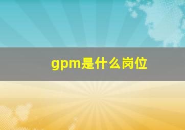 gpm是什么岗位