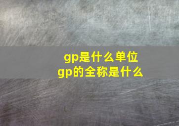 gp是什么单位gp的全称是什么