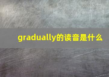 gradually的读音是什么