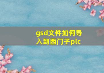 gsd文件如何导入到西门子plc