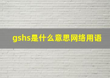 gshs是什么意思网络用语