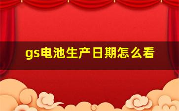 gs电池生产日期怎么看