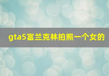 gta5富兰克林拍照一个女的