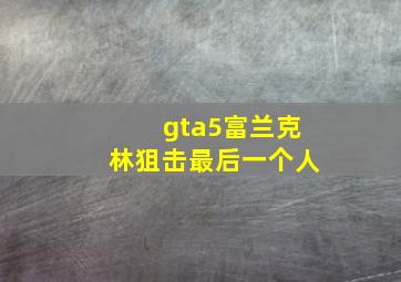 gta5富兰克林狙击最后一个人