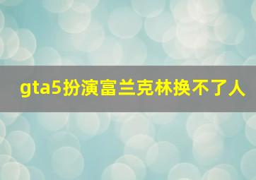 gta5扮演富兰克林换不了人