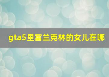 gta5里富兰克林的女儿在哪