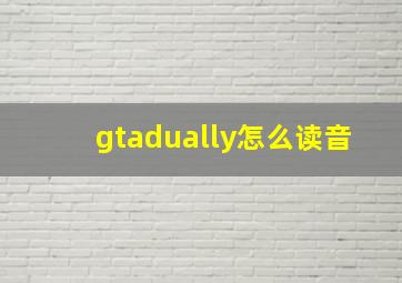 gtadually怎么读音