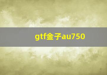 gtf金子au750