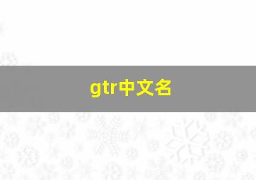 gtr中文名