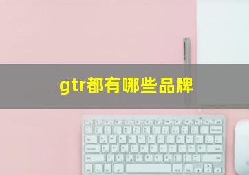 gtr都有哪些品牌