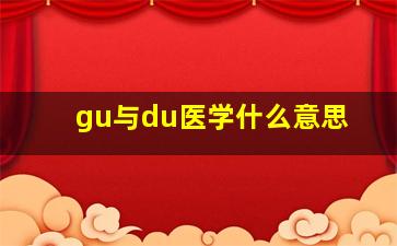 gu与du医学什么意思