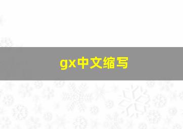 gx中文缩写