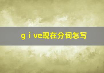 gⅰve现在分词怎写