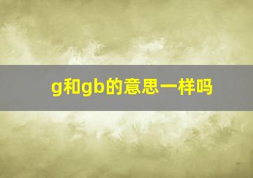 g和gb的意思一样吗