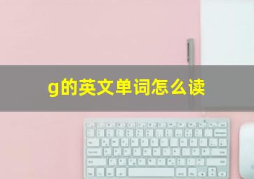 g的英文单词怎么读