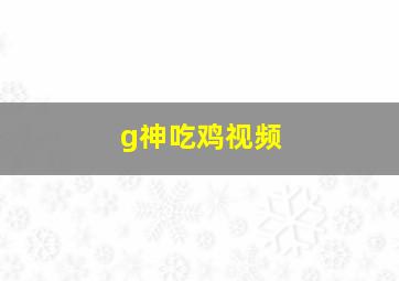 g神吃鸡视频