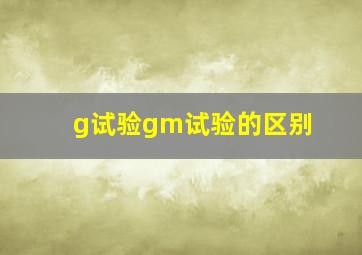 g试验gm试验的区别