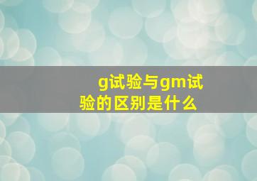 g试验与gm试验的区别是什么