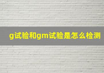 g试验和gm试验是怎么检测