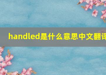 handled是什么意思中文翻译