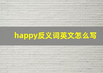 happy反义词英文怎么写