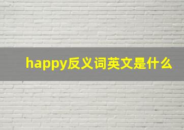 happy反义词英文是什么