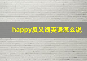 happy反义词英语怎么说