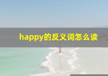 happy的反义词怎么读