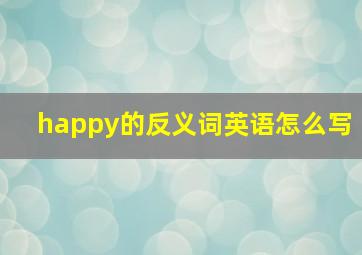 happy的反义词英语怎么写