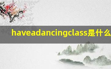 haveadancingclass是什么意思