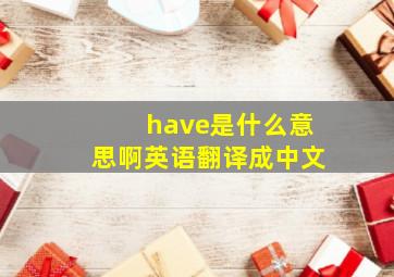 have是什么意思啊英语翻译成中文