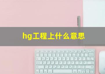 hg工程上什么意思