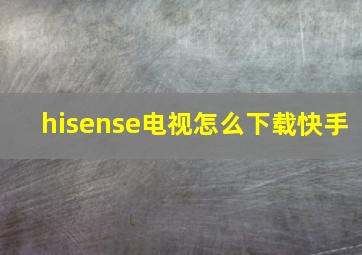 hisense电视怎么下载快手