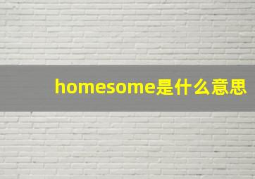 homesome是什么意思