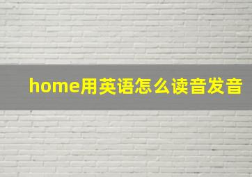 home用英语怎么读音发音