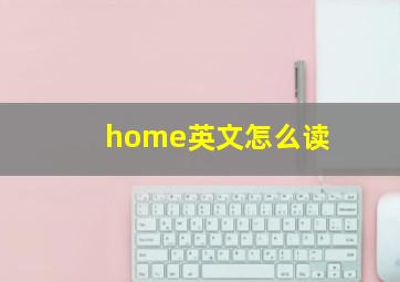 home英文怎么读