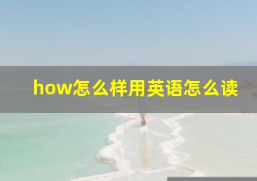 how怎么样用英语怎么读