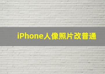 iPhone人像照片改普通