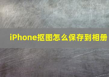 iPhone抠图怎么保存到相册