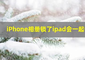 iPhone相册锁了ipad会一起锁