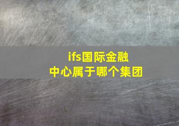 ifs国际金融中心属于哪个集团