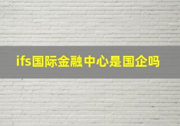 ifs国际金融中心是国企吗