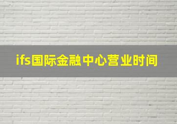 ifs国际金融中心营业时间