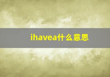 ihavea什么意思