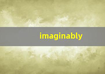 imaginably