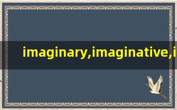 imaginary,imaginative,imaginable