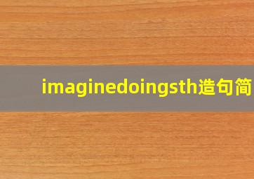 imaginedoingsth造句简单