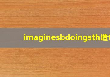 imaginesbdoingsth造句