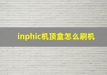 inphic机顶盒怎么刷机