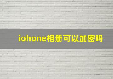 iohone相册可以加密吗